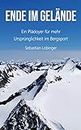 Ende im Gelände: Ein Plädoyer für mehr Ursprünglichkeit im Bergsport (German Edition)