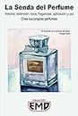 La Senda del Perfume: Historia, obtención, tipos, fragancias, aplicación y uso. Crea tus propios perfumes (Spanish Edition)