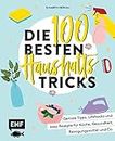 Die 100 besten Haushalts-Tricks: Geniale Tipps, Lifehacks und easy Rezepte für Küche, Gesundheit, Reinigungsmittel und Co. (German Edition)