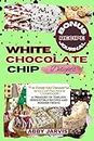 WHITE CHOCOLATE CHIP DELIGHTS: The Essential Dessert and Confections Cookbook: A Treasury of Timeless Irresistible Recipes and Modern Twists