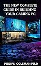THE NEW COMPLETE GUIDE IN BUILDING YOUR GAMING PC