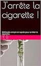 J'arrête la cigarette !: Méthodes simple et rapide pour arrêter la cigarette. (French Edition)