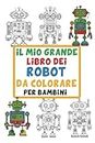 Il Mio Grande Libro dei Robot da Colorare per Bambini: Divertenti immagini di robot giocattolo facili da colorare per bambini da 3 a 6 anni