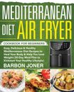 Mediterranean Diet Air Fryer Cookbook for Beginners: Easy, Delicious & Healthy M