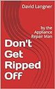 Don't Get Ripped Off: by the Appliance Repair Man (dont get ripped off Book 1)