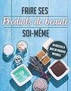 Faire ses produits de beauté soi-même: Fabriquer ses produits de beauté - Recette pour faire soi-même ses cosmétiques - Produits de beauté naturels et ... ses produits de beauté - (French Edition)