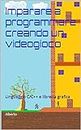 Imparare a programmare creando un videogioco: Linguaggio C/C++ e libreria grafica (Imparare a programmare creando videogiochi Vol. 1) (Italian Edition)