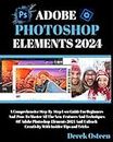 ADOBE PHOTOSHOP ELEMENTS 2024 MASTERY: A STEP-BY-STEP USER GUIDE FOR BEGINNERS AND PROS: UNLEASH THE POWER OF ADOBE PHOTOSHOP ELEMENTS 2024 WITH THIS ... FOR BOTH BEGINNERS & EXPERIENCED USERS.