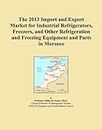 The 2013 Import and Export Market for Industrial Refrigerators, Freezers, and Other Refrigeration and Freezing Equipment and Parts in Morocco