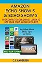 Amazon Echo Show 5 & Echo Show 8 The Complete User Guide - Learn to Use Your Echo Show Like A Pro: Includes Alexa Skills, Tips and Tricks: 1