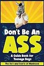 Don't Be An Ass - A Guide Book for Teenage Boys: The Do's and Don'ts of Manhood