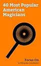 Focus On: 40 Most Popular American Magicians: Antonio Esfandiari, The Amazing Johnathan, Justin Flom, Ken Delo, Dan Sperry, S. W. Erdnase, Channing Pollock ... John Mulholland (magician), Max Maven, etc.