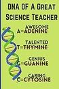 Science Teacher Appreciation Notebook: DNA of a Great Science Teacher | Funny Gifts Notebook for Biology Teachers |Perfect for Christmas, Birthday, Appreciation Week, New Year gifting ideas.