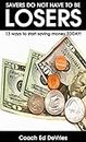 SAVERS DO NOT HAVE TO BE LOSERS! 13 ways to start saving money TODAY! : Two of them are going to change your life - life changing - who says 13 has to ... Education Series) (English Edition)