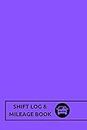 Shift Log & Mileage Book: Purple- Log Your Shift Hours & Work Mileage | Log Template, Notebook, Booklet | Destination Log Including Notes Pages (52 Weeks) | 6”x9” Paperback