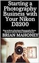 Starting a Photography Business with Your Nikon D3200: How to Start a Freelance Photography Photo Business with the Nikon D3200 Camera (English Edition)