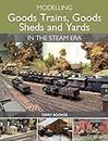 Modelling Goods Trains, Goods Sheds and Yards in the Steam Era (English Edition)