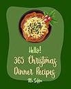 Hello! 365 Christmas Dinner Recipes: Best Christmas Dinner Cookbook Ever For Beginners [Chicken Breast Recipe, Chicken Marinade Recipe, Pork Loin Recipe, Pork Chop Recipe, Roast Dinner Book] [Book 1]