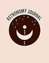 Astronomy Journal: Sky Observation Log Book for Stargazing Astronomers Gifts for Star Lovers, Astrologers for Men & Women, Girls, Kids & Children, Teens, Toddlers.