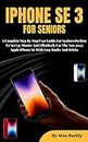 IPHONE SE 3 FOR SENIORS: A Complete Step By Step User Guide On How To Set Up, Master And Effectively Use The New 2022 Apple iPhone SE With Easy Tips And Tricks
