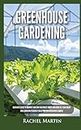 Greenhouse Gardening: Beginner's Guide to Growing Your Own Vegetables, Fruits and Herbs All Year-Round and Learn How to Quickly Build Your Own Greenhouse Garden