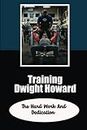 Training Dwight Howard: The Hard Work And Dedication