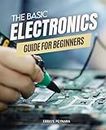 The Basic Electronic Guide For Beginners: Unveiling the Mysteries of Circuit Design | A Step-by-Step Handbook for Aspiring Electronics Enthusiasts