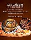 Gas Griddle Cookbook for beginners: Sizzling Recipes and Essential Techniques for the Outdoor Griddle Master