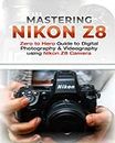 Mastering Nikon Z8: Zero to Hero Guide to Digital Photography & Videography Using Nikon Z8 Camera for Beginners & Professionals