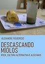 DESCASCANDO MIOLOS: Rock, cultura alternativa e algo mais (Portuguese Edition)