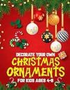 Decorate Your Own Christmas Ornaments For Kids Ages 4-8: Design, Decorate & Coloring Fun Activity Book for Kids Ages 4-8, Activity Book for Christmas Ornament Lovers, Christmas Ornaments Coloring Book