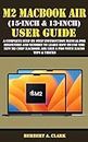 M2 MACBOOK AIR (15-INCH & 13-INCH) USER GUIDE: A Complete Step By Step Instruction Manual for Beginners and seniors to Learn How to Use the New M2 Chip ... & Tricks (Apple Device Manuals by Clark 12)