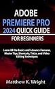 ADOBE PREMIERE PRO 2024 QUICK GUIDE FOR BEGINNERS: Learn All the Basics and Advance Features, Master Tips, Shortcuts, Tricks, and Photo Editing Techniques to Produce Stunning Images