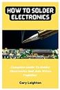 How To Solder Electronics: Complete Guide To Solder Electronics And Join Wires Together