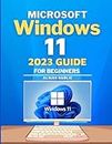 Microsoft Windows 11 2023 Guide for Beginners: Explore Windows 11 from Beginner to Expert with this Comprehensive & Complete Step-by-Step User Guide, ... New Operating System: Tips and Techniques