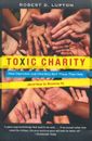 Toxic Charity : How Churches and Charities Hurt Those They Help (and How to...