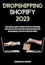 Dropshipping Shopify 2023: Step By Step Guide to Build a Professional Shopify Store from Scratch and Make Money Monthly From Dropshipping E-Commerce Business Model
