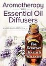Aromatherapy With Essential Oil Diffusers: For Everyday Health & Wellness