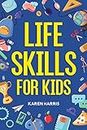 Life Skills for Kids: How to Cook, Clean, Make Friends, Handle Emergencies, Set Goals, Make Good Decisions, and Everything in Between
