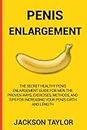 PENIS ENLARGEMENT: The Secret Healthy Penis Enlargement Guide for Men.The Proven Ways, Exercises, Methods, and Tips for Increasing Your Penis Girth and Length