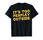 It's too peopley outside - funny introvert joke humor T-Shirt