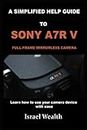A SIMPLIFIED HELP GUIDE TO SONY A7R V FULL-FRAME MIRROR LESS CAMERA: Learn how to use your camera device with ease