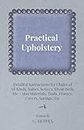 Practical Upholstery Detailed Instructions for Chairs of All Kinds, Suites, Settees, Divan Beds, Etc Also Materials, Tools, Frames, Covers, Springs, Etc