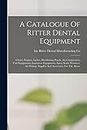 A Catalogue Of Ritter Dental Equipment: Chairs, Engines, Lathes, Distributing Panels, Air Compressors, Unit Equipments, Ionization Equipments, Spray ... Supplies And Accessories For The Above