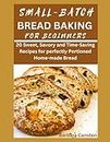 Small Batch Bread Baking for Beginners: 20 Sweet, Savory and Time-Saving Recipes for perfectly Portioned Home-made Bread