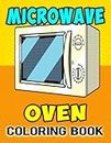 Microwave Oven Coloring Book: Beautiful Kitchen Interior With Cooking Oven, Grill, Roasting, Toaster Cookware And Many More Coloring Page For Adult Relaxation