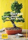 Bonsai ziehen, gestalten und pflegen: Schritt für Schritt zum Bonsaiprofi