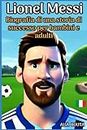 Lionel Messi: Biografia di una storia di successo per bambini e adulti