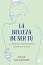 La belleza de ser tú: La historia real de cómo sobreviví al TCA (Spanish Edition)