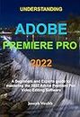 Understanding Adobe Premiere Pro 2022: A Beginners and Experts guide to mastering the 2022 Adobe Premiere Pro Video Editing Software (Beginners and expert ... guide to Adobe Premiere Pro 2022 Book 1)